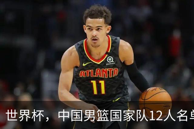 世界杯，中国男篮国家队12人名单预测出炉，庞峥麟赵维伦2人入选