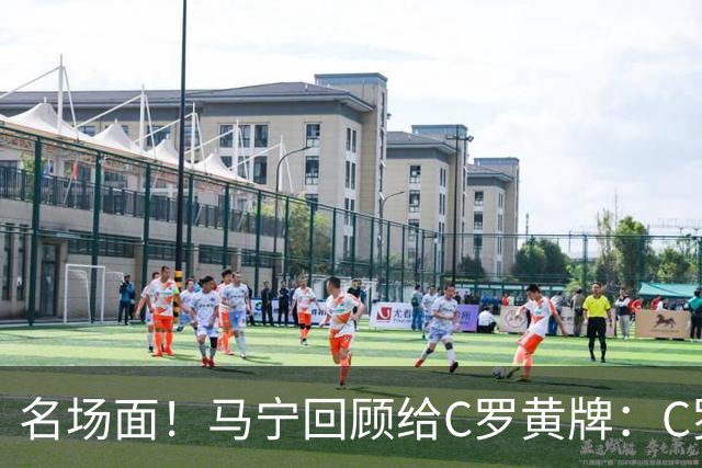 名场面！马宁回顾给C罗黄牌：C罗觉得很委屈，我等他冷静了再给牌