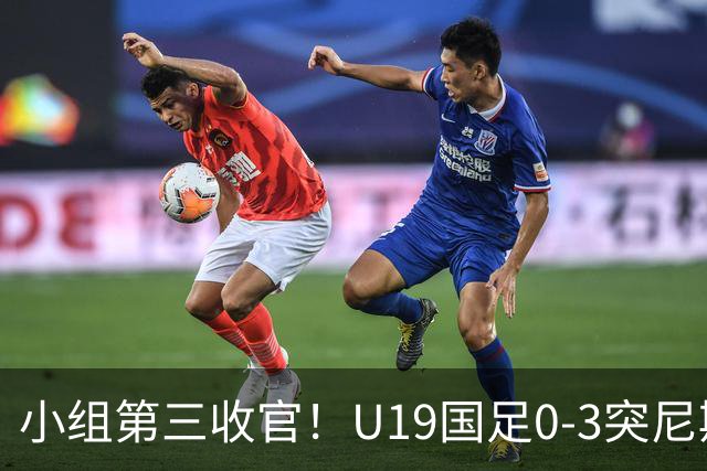 小组第三收官！U19国足0-3突尼斯U23 武之程送礼杨展彭染红+送点
