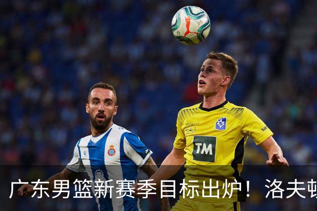 广东男篮新赛季目标出炉！洛夫顿有望加盟，杜锋爱徒或迎来机会