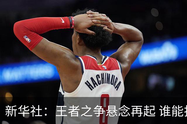新华社：王者之争悬念再起 谁能折桂世界杯